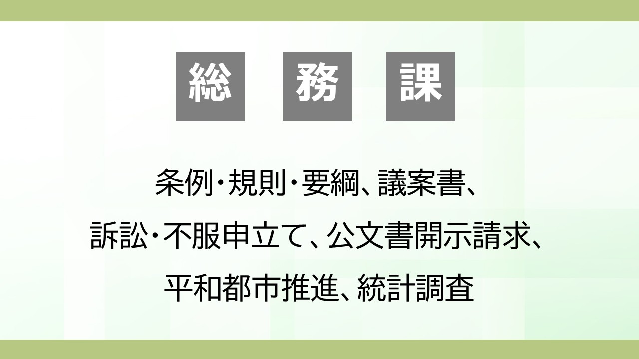 総務課の主な業務を列挙した画像です。総務課の主な業務は、条例・規則・要綱、議案書、 訴訟・不服申立て、公文書開示請求、平和都市推進、国際交流協会に関することです。